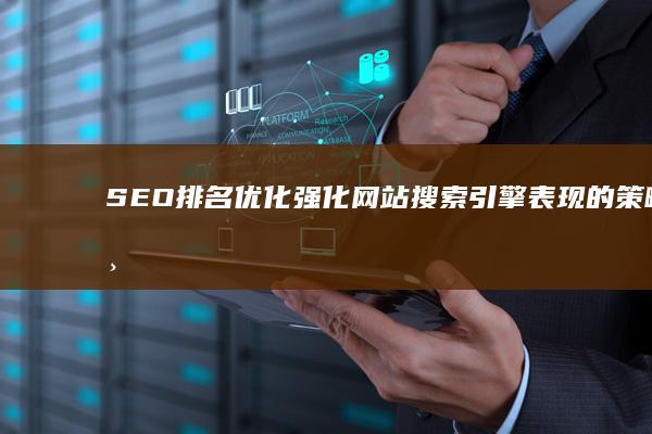 SEO排名优化：强化网站搜索引擎表现的策略与技巧